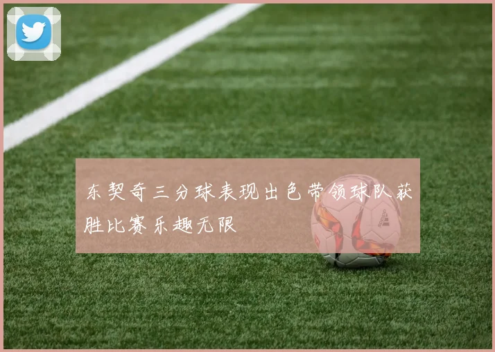 东契奇三分球表现出色带领球队获胜比赛乐趣无限