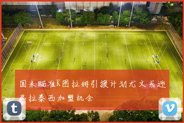 国米瞄准K图拉姆引援计划尤文或迎弗拉泰西加盟机会