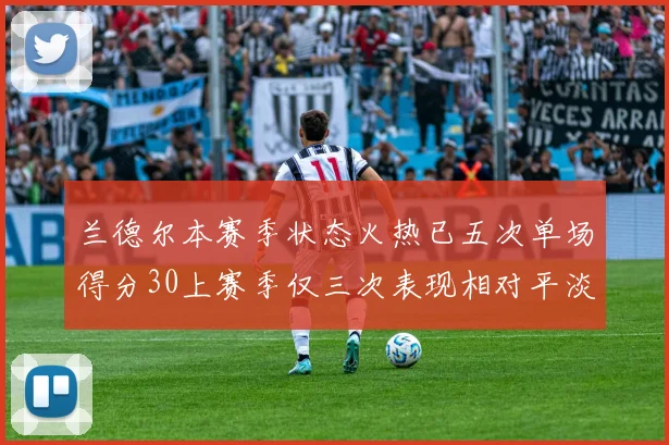 兰德尔本赛季状态火热已五次单场得分30上赛季仅三次表现相对平淡