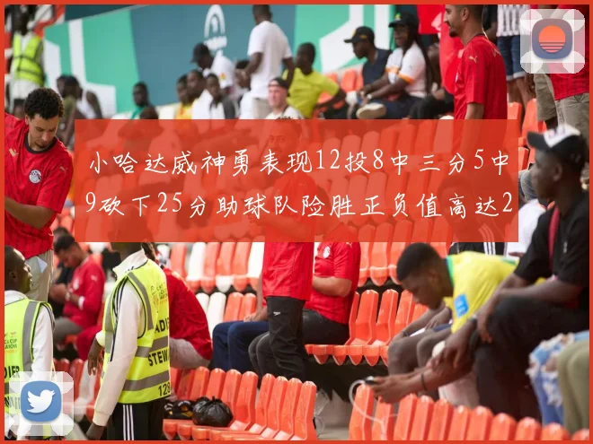 小哈达威神勇表现12投8中三分5中9砍下25分助球队险胜正负值高达27