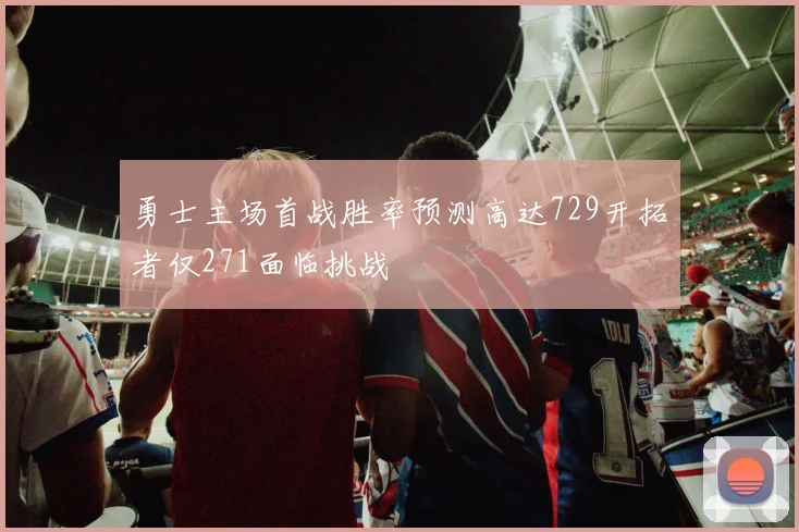 勇士主场首战胜率预测高达729开拓者仅271面临挑战