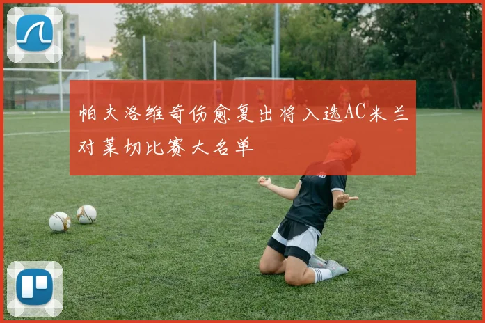 帕夫洛维奇伤愈复出将入选AC米兰对莱切比赛大名单