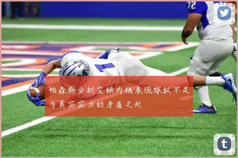 帕森斯分析艾顿内线表现球权不足与真实实力的矛盾之处