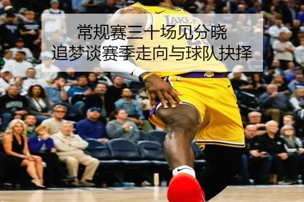 常规赛三十场见分晓 追梦谈赛季走向与球队抉择 | jiuyou